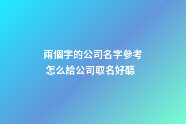 兩個字的公司名字參考 怎么給公司取名好聽-第1張-公司起名-玄機派